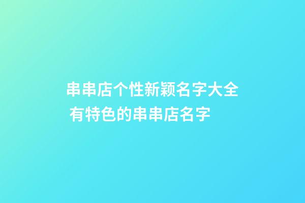 串串店个性新颖名字大全 有特色的串串店名字-第1张-店铺起名-玄机派